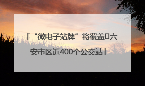 “微电子站牌”将覆盖﻿六安市区近400个公交站